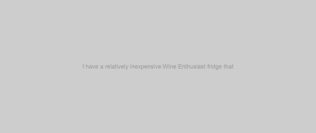 I have a relatively inexpensive Wine Enthusiast fridge that